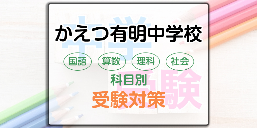 かえつ有明中学校の科目別受験対策。国語・算数・理科・社会の勉強法