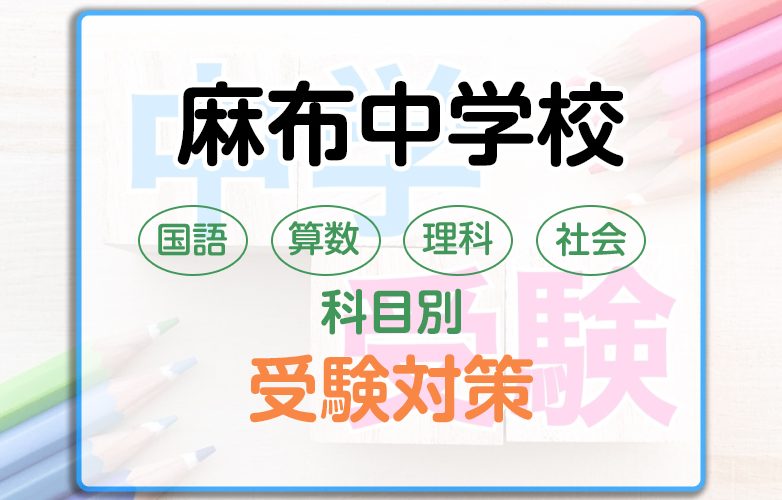 麻布中学校の科目別受験対策。国語・算数・理科・社会の勉強法
