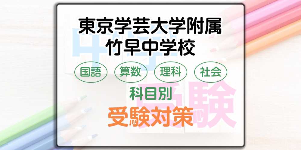 東京学芸大学附属竹早中学校の科目別受験対策。国語・算数・理科・社会の勉強法