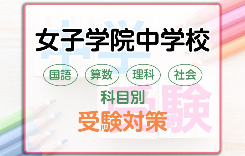 女子学院中学校の科目別受験対策。国語・算数・理科・社会の勉強法