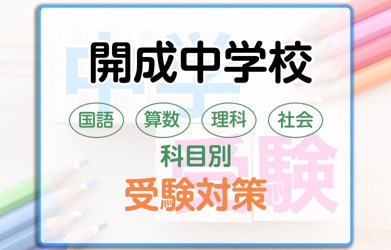 開成中学校の科目別受験対策。国語・算数・理科・社会の勉強法