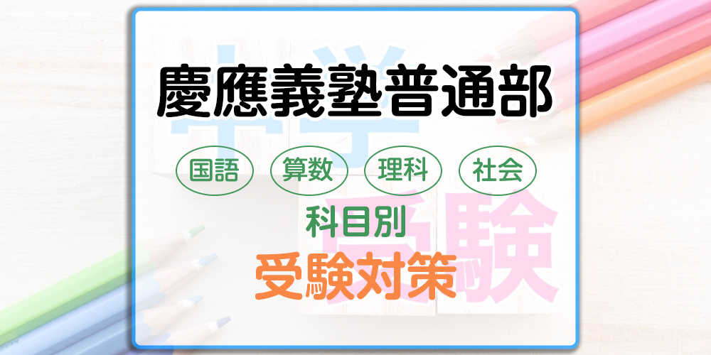 慶應普通部の科目別受験対策。国語・算数・理科・社会の勉強法