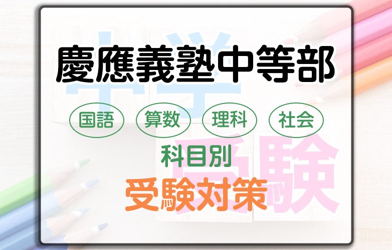 慶應義塾中等部の科目別受験対策。国語・算数・理科・社会の勉強法