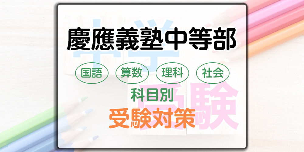 慶應義塾中等部の科目別受験対策。国語・算数・理科・社会の勉強法