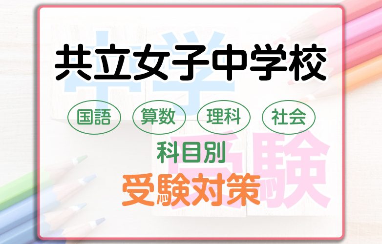 共立女子中学校の科目別受験対策。国語・算数・理科・社会の勉強法