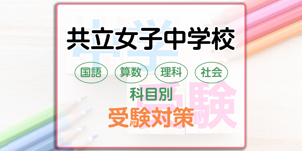 共立女子中学校の科目別受験対策。国語・算数・理科・社会の勉強法