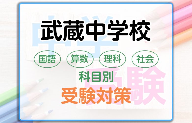 武蔵中学校の科目別受験対策。国語・算数・理科・社会の勉強法