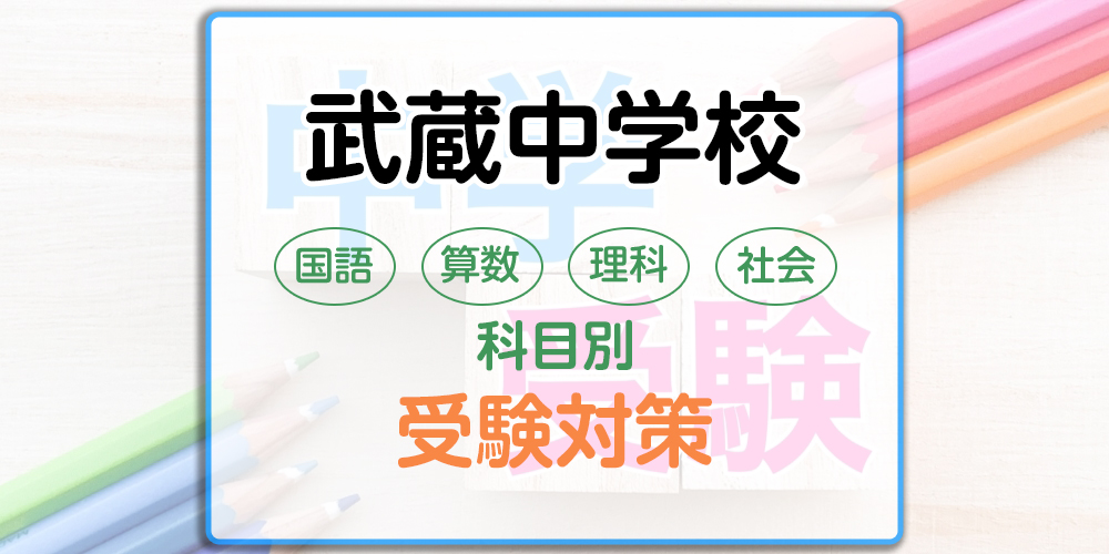 武蔵中学校の科目別受験対策。国語・算数・理科・社会の勉強法