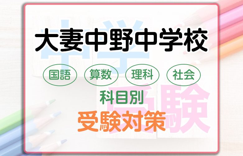 大妻中野中学校の科目別受験対策。国語・算数・理科・社会の勉強法