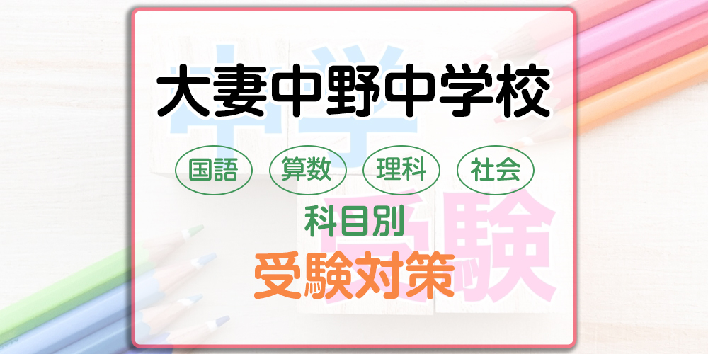 大妻中野中学校の科目別受験対策。国語・算数・理科・社会の勉強法