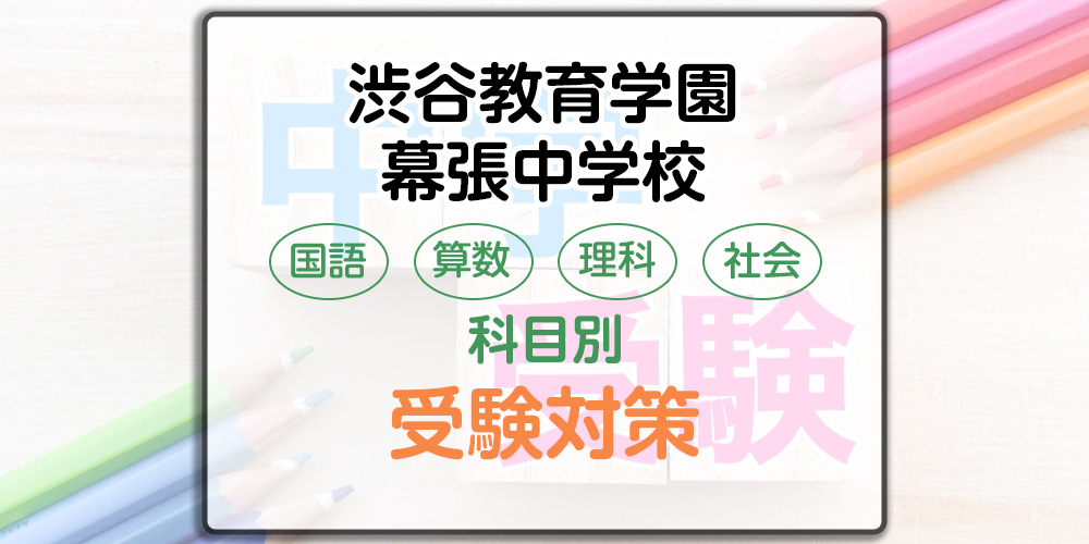 渋谷教育学園幕張中学校の科目別受験対策。国語・算数・理科・社会の出題傾向と勉強法