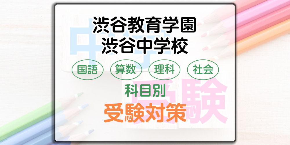 渋谷教育学園渋谷中学校の科目別受験対策。国語・算数・理科・社会の出題傾向と勉強法