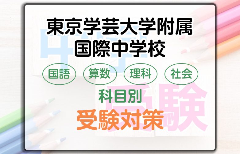 東京学芸大附属国際中学校の受検対策。A方式・B方式の勉強法