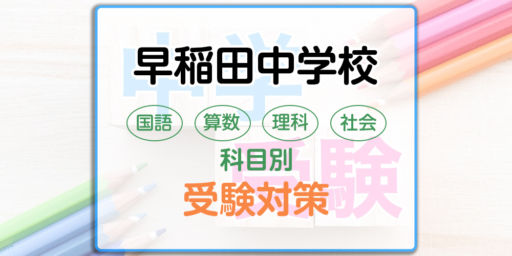 早稲田中学校の科目別受験対策。国語・算数・理科・社会の勉強法