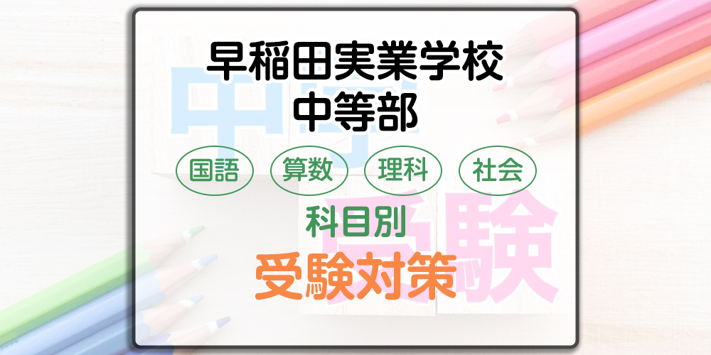 早稲田実業学校中等部の科目別受験対策。国語・算数・理科・社会の勉強法